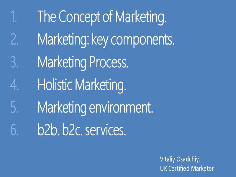The Concept of Marketing. Marketing: key components. Marketing Process. Holistic Marketing. Marketing environment. b2b.
